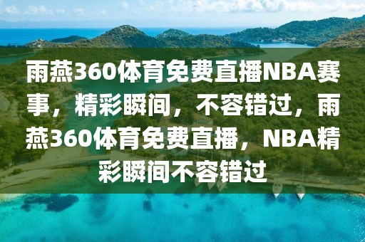 雨燕360体育免费直播NBA赛事，精彩瞬间，不容错过，雨燕360体育免费直播，NBA精彩瞬间不容错过