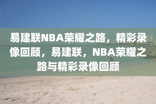 易建联NBA荣耀之路，精彩录像回顾，易建联，NBA荣耀之路与精彩录像回顾