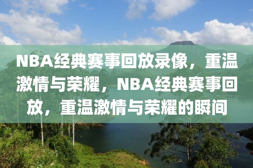 NBA经典赛事回放录像，重温激情与荣耀，NBA经典赛事回放，重温激情与荣耀的瞬间