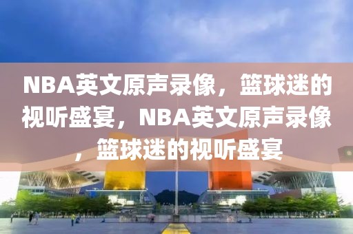 NBA英文原声录像，篮球迷的视听盛宴，NBA英文原声录像，篮球迷的视听盛宴