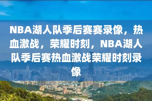 NBA湖人队季后赛赛录像，热血激战，荣耀时刻，NBA湖人队季后赛热血激战荣耀时刻录像