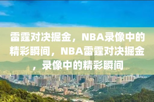 雷霆对决掘金，NBA录像中的精彩瞬间，NBA雷霆对决掘金，录像中的精彩瞬间