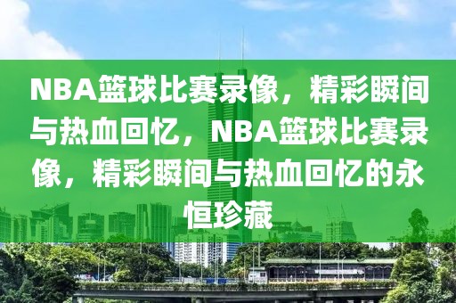 NBA篮球比赛录像，精彩瞬间与热血回忆，NBA篮球比赛录像，精彩瞬间与热血回忆的永恒珍藏