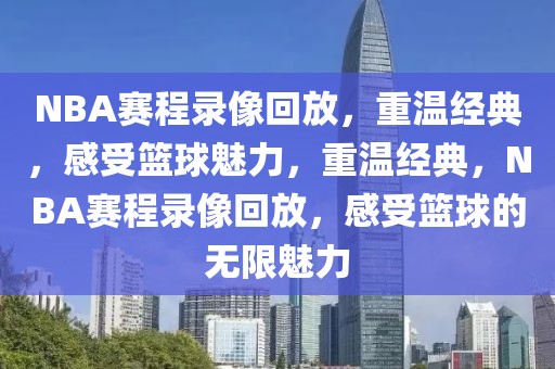 NBA赛程录像回放，重温经典，感受篮球魅力，重温经典，NBA赛程录像回放，感受篮球的无限魅力