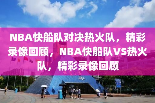 NBA快船队对决热火队，精彩录像回顾，NBA快船队VS热火队，精彩录像回顾