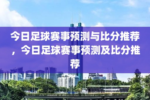 今日足球赛事预测与比分推荐，今日足球赛事预测及比分推荐