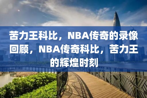 苦力王科比，NBA传奇的录像回顾，NBA传奇科比，苦力王的辉煌时刻