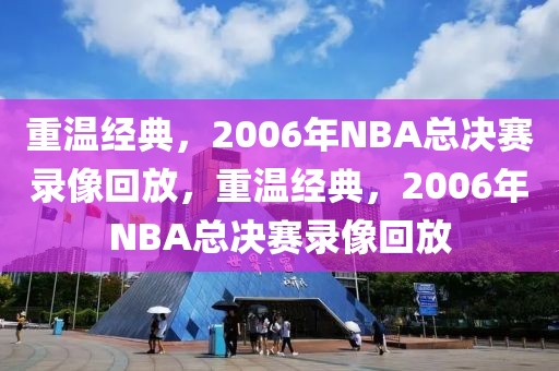 重温经典，2006年NBA总决赛录像回放，重温经典，2006年NBA总决赛录像回放