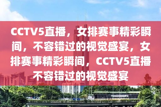 CCTV5直播，女排赛事精彩瞬间，不容错过的视觉盛宴，女排赛事精彩瞬间，CCTV5直播不容错过的视觉盛宴