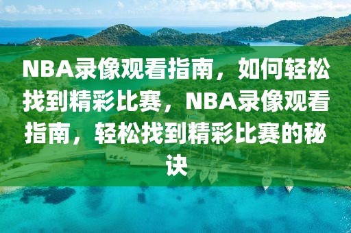 NBA录像观看指南，如何轻松找到精彩比赛，NBA录像观看指南，轻松找到精彩比赛的秘诀