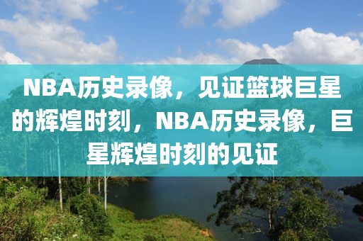 NBA历史录像，见证篮球巨星的辉煌时刻，NBA历史录像，巨星辉煌时刻的见证