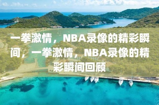 一拳激情，NBA录像的精彩瞬间，一拳激情，NBA录像的精彩瞬间回顾