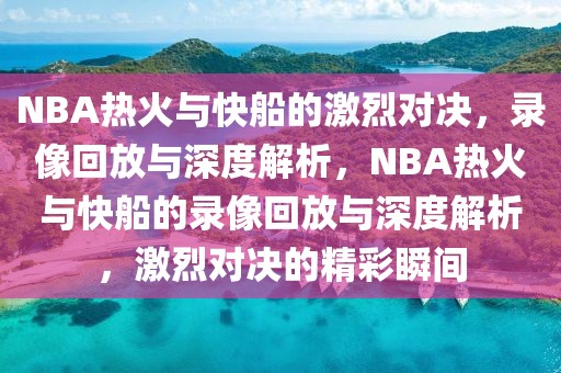 NBA热火与快船的激烈对决，录像回放与深度解析，NBA热火与快船的录像回放与深度解析，激烈对决的精彩瞬间