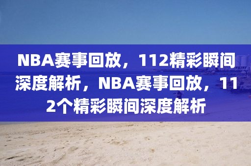 NBA赛事回放，112精彩瞬间深度解析，NBA赛事回放，112个精彩瞬间深度解析