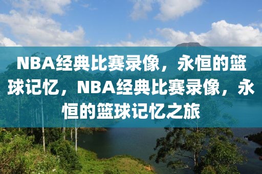 NBA经典比赛录像，永恒的篮球记忆，NBA经典比赛录像，永恒的篮球记忆之旅