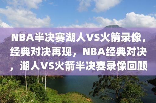 NBA半决赛湖人VS火箭录像，经典对决再现，NBA经典对决，湖人VS火箭半决赛录像回顾