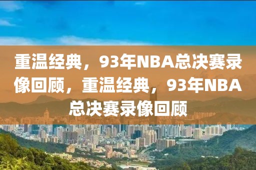 重温经典，93年NBA总决赛录像回顾，重温经典，93年NBA总决赛录像回顾