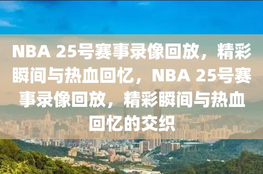 NBA 25号赛事录像回放，精彩瞬间与热血回忆，NBA 25号赛事录像回放，精彩瞬间与热血回忆的交织