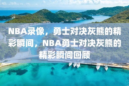 NBA录像，勇士对决灰熊的精彩瞬间，NBA勇士对决灰熊的精彩瞬间回顾