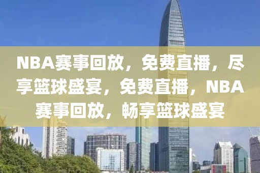 NBA赛事回放，免费直播，尽享篮球盛宴，免费直播，NBA赛事回放，畅享篮球盛宴