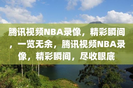 腾讯视频NBA录像，精彩瞬间，一览无余，腾讯视频NBA录像，精彩瞬间，尽收眼底