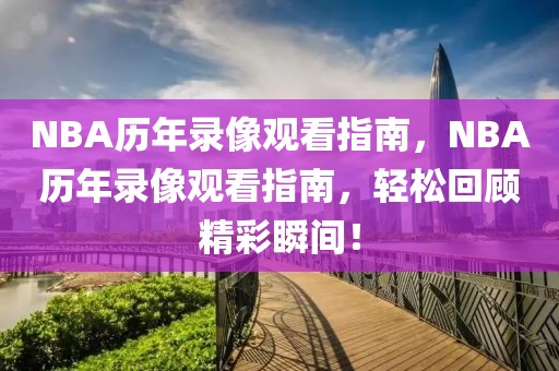 NBA历年录像观看指南，NBA历年录像观看指南，轻松回顾精彩瞬间！