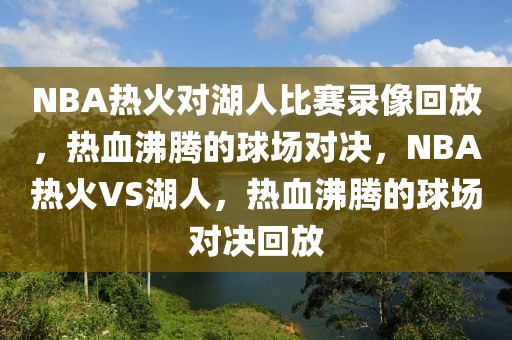 NBA热火对湖人比赛录像回放，热血沸腾的球场对决，NBA热火VS湖人，热血沸腾的球场对决回放