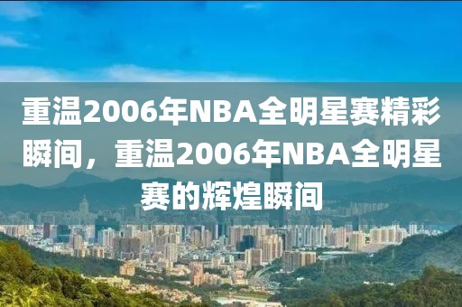 重温2006年NBA全明星赛精彩瞬间，重温2006年NBA全明星赛的辉煌瞬间