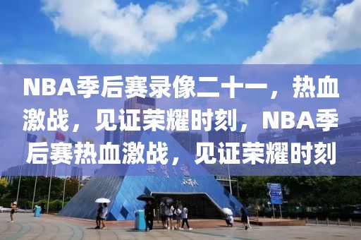 NBA季后赛录像二十一，热血激战，见证荣耀时刻，NBA季后赛热血激战，见证荣耀时刻