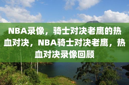 NBA录像，骑士对决老鹰的热血对决，NBA骑士对决老鹰，热血对决录像回顾