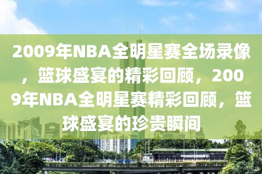 2009年NBA全明星赛全场录像，篮球盛宴的精彩回顾，2009年NBA全明星赛精彩回顾，篮球盛宴的珍贵瞬间