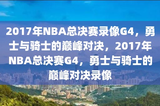 2017年NBA总决赛录像G4，勇士与骑士的巅峰对决，2017年NBA总决赛G4，勇士与骑士的巅峰对决录像