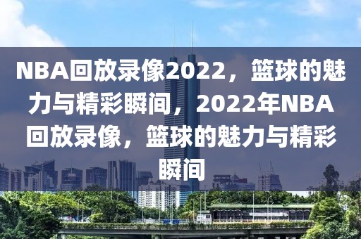 NBA回放录像2022，篮球的魅力与精彩瞬间，2022年NBA回放录像，篮球的魅力与精彩瞬间