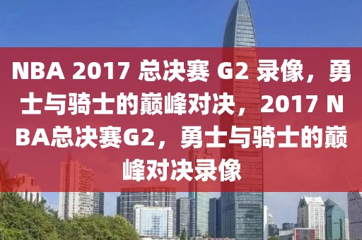 NBA 2017 总决赛 G2 录像，勇士与骑士的巅峰对决，2017 NBA总决赛G2，勇士与骑士的巅峰对决录像