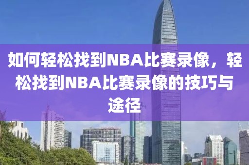 如何轻松找到NBA比赛录像，轻松找到NBA比赛录像的技巧与途径