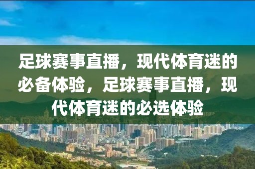 足球赛事直播，现代体育迷的必备体验，足球赛事直播，现代体育迷的必选体验