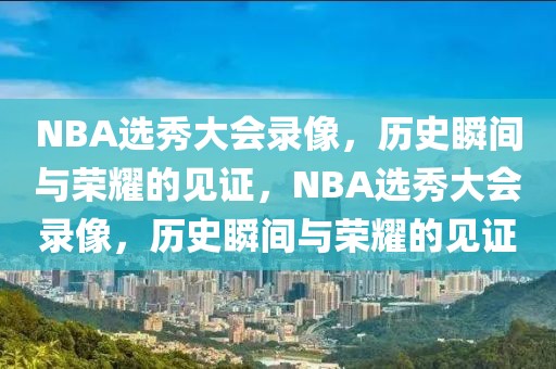 NBA选秀大会录像，历史瞬间与荣耀的见证，NBA选秀大会录像，历史瞬间与荣耀的见证