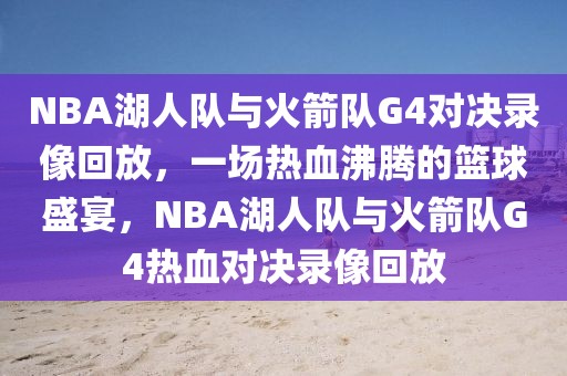 NBA湖人队与火箭队G4对决录像回放，一场热血沸腾的篮球盛宴，NBA湖人队与火箭队G4热血对决录像回放