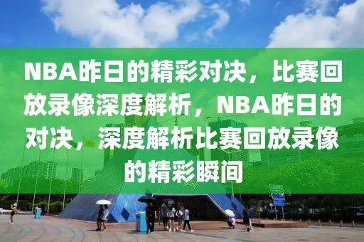 NBA昨日的精彩对决，比赛回放录像深度解析，NBA昨日的对决，深度解析比赛回放录像的精彩瞬间