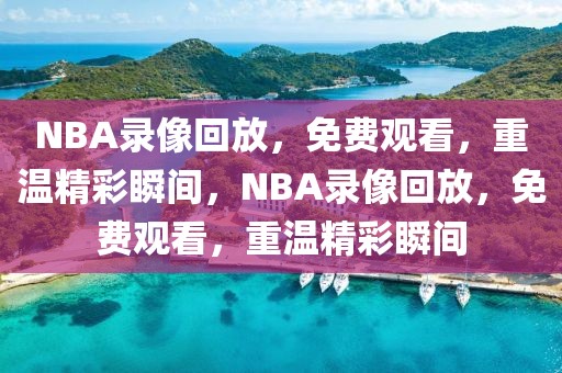 NBA录像回放，免费观看，重温精彩瞬间，NBA录像回放，免费观看，重温精彩瞬间