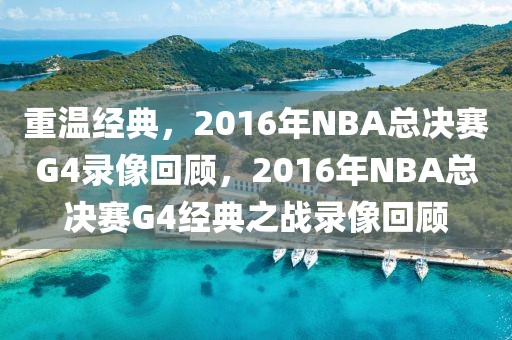 重温经典，2016年NBA总决赛G4录像回顾，2016年NBA总决赛G4经典之战录像回顾