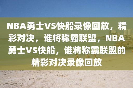 NBA勇士VS快船录像回放，精彩对决，谁将称霸联盟，NBA勇士VS快船，谁将称霸联盟的精彩对决录像回放