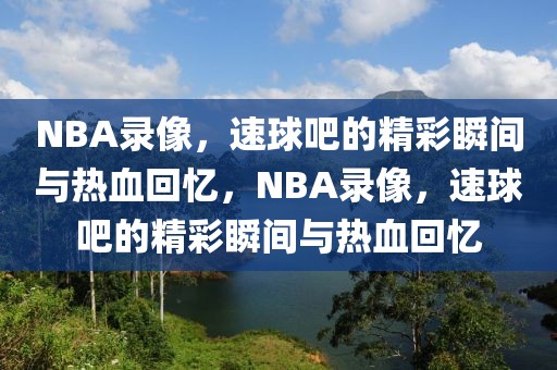 NBA录像，速球吧的精彩瞬间与热血回忆，NBA录像，速球吧的精彩瞬间与热血回忆