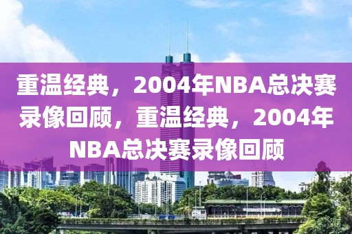 重温经典，2004年NBA总决赛录像回顾，重温经典，2004年NBA总决赛录像回顾