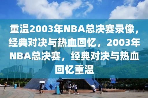 重温2003年NBA总决赛录像，经典对决与热血回忆，2003年NBA总决赛，经典对决与热血回忆重温