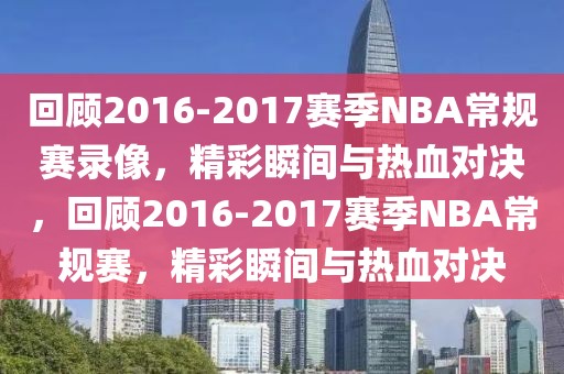 回顾2016-2017赛季NBA常规赛录像，精彩瞬间与热血对决，回顾2016-2017赛季NBA常规赛，精彩瞬间与热血对决