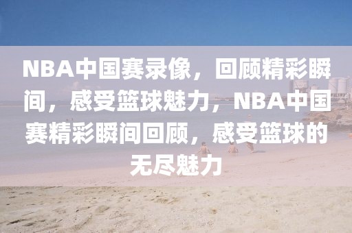 NBA中国赛录像，回顾精彩瞬间，感受篮球魅力，NBA中国赛精彩瞬间回顾，感受篮球的无尽魅力