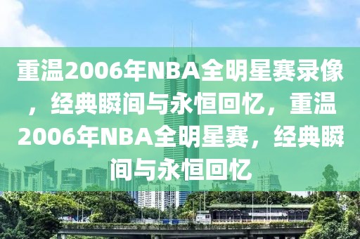 重温2006年NBA全明星赛录像，经典瞬间与永恒回忆，重温2006年NBA全明星赛，经典瞬间与永恒回忆