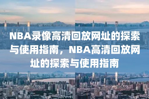 NBA录像高清回放网址的探索与使用指南，NBA高清回放网址的探索与使用指南