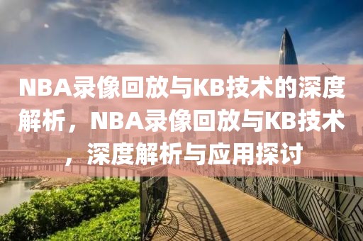 NBA录像回放与KB技术的深度解析，NBA录像回放与KB技术，深度解析与应用探讨